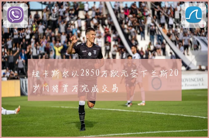 纽卡斯尔以2850万欧元签下兰斯20岁门将贾万完成交易