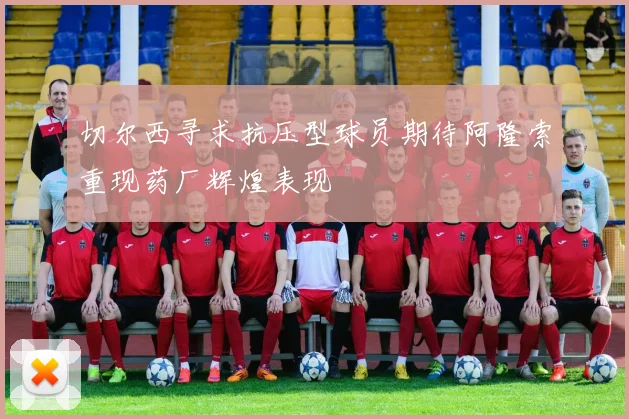 切尔西寻求抗压型球员期待阿隆索重现药厂辉煌表现